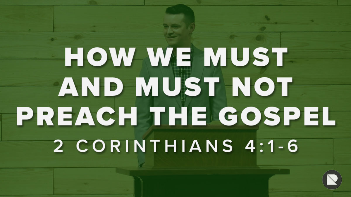 HOW WE MUST AND MUST NOT PREACH THE GOSPEL: 2 Corinthians 4:1-6