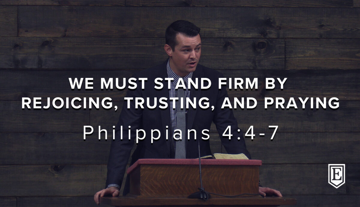 WE MUST STAND FIRM BY REJOICING, TRUSTING, AND PRAYING: Philippians 4:4-7
