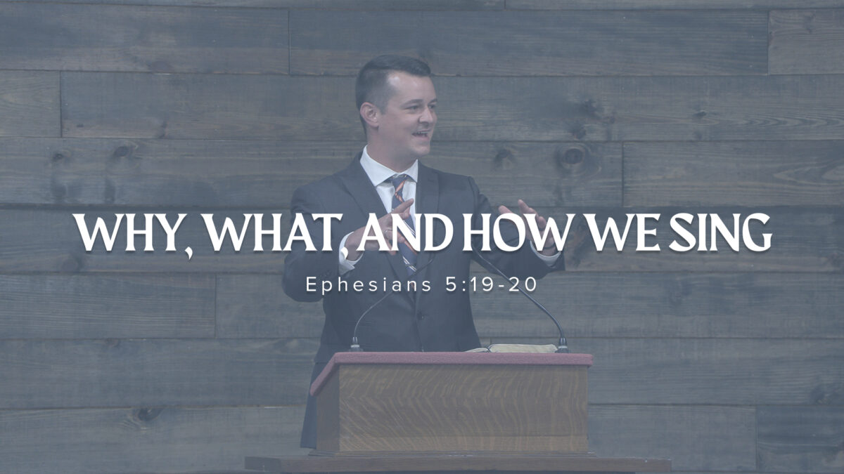 WHY, WHAT, AND HOW WE SING: Ephesians 5:19-20