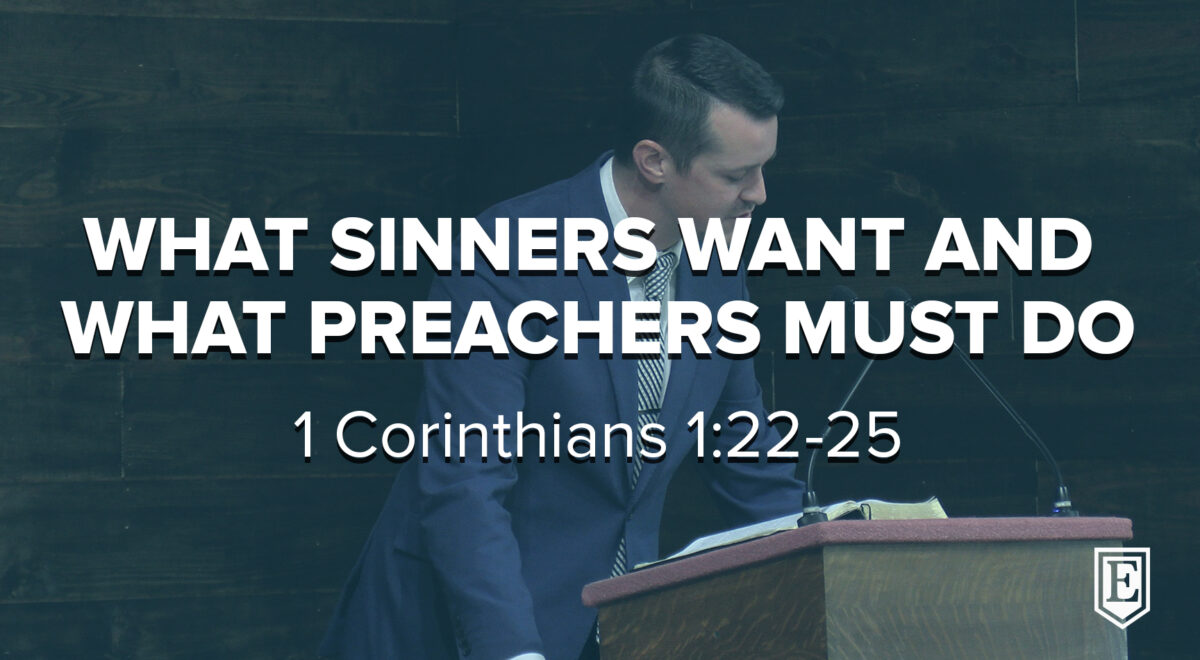 WHAT SINNERS WANT AND WHAT PREACHERS MUST DO: 1 Corinthians 1:22-25