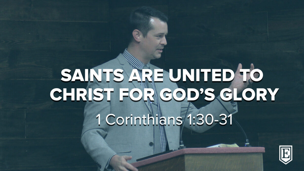 SAINTS ARE UNITED TO CHRIST FOR GOD’S GLORY:  Corinthians 1:30-31