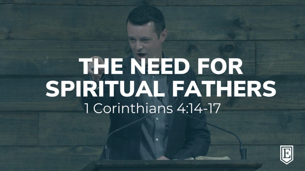THE NEED FOR SPIRITUAL FATHERS: 1 Corinthians 4:14-17